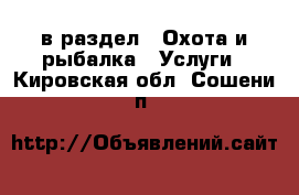  в раздел : Охота и рыбалка » Услуги . Кировская обл.,Сошени п.